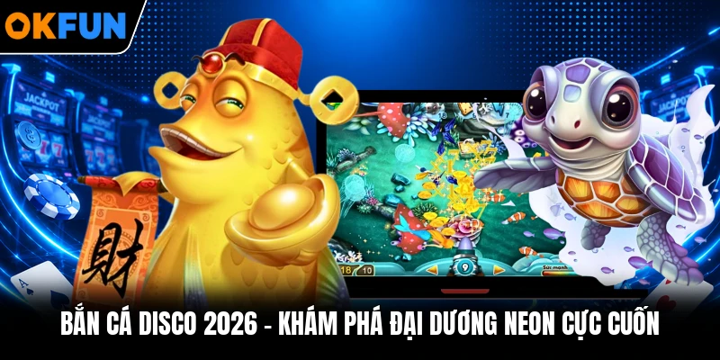 Bắn Cá Disco 2026 - Khám Phá Đại Dương Neon Cực Cuốn