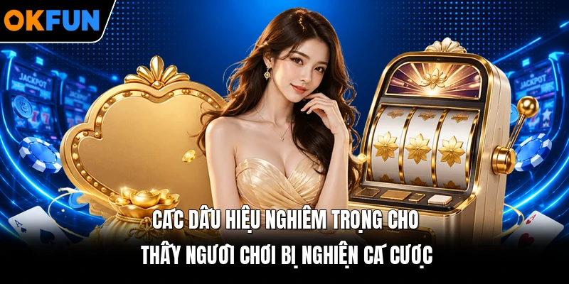 Các dấu hiệu nghiêm trọng cho thấy người chơi bị nghiện cá cược