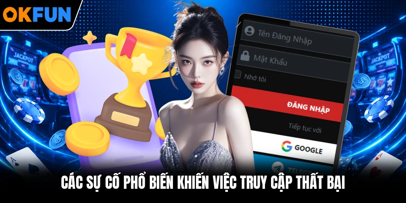 Các sự cố phổ biến khiến việc truy cập thất bại