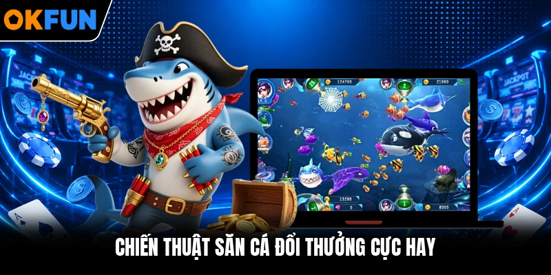 Chiến thuật săn cá đổi thưởng cực hay Chiến thuật săn cá đổi thưởng cực hay