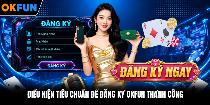 Điều kiện tiêu chuẩn để đăng ký OKFUN thành công Điều kiện tiêu chuẩn để đăng ký OKFUN thành công