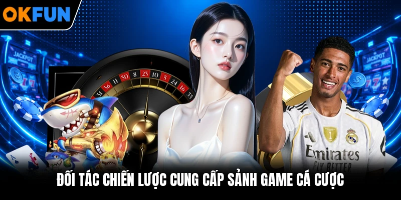 Đối tác chiến lược cung cấp sảnh game cá cược Đối tác chiến lược cung cấp sảnh game cá cược