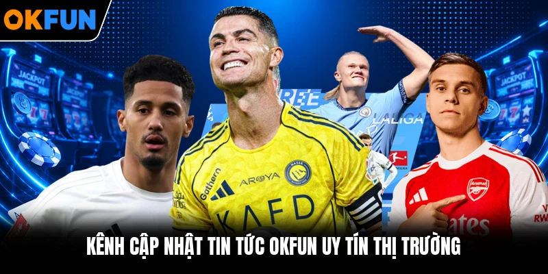 Kênh cập nhật tin tức OKFUN uy tín thị trường Kênh cập nhật tin tức OKFUN uy tín thị trường