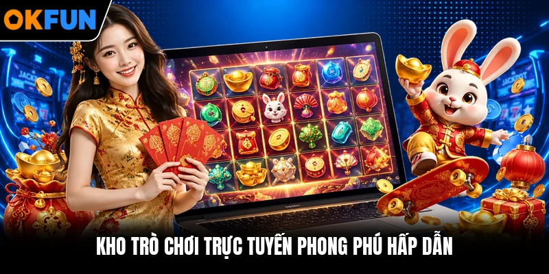 Kho trò chơi trực tuyến phong phú hấp dẫn Kho trò chơi trực tuyến phong phú hấp dẫn