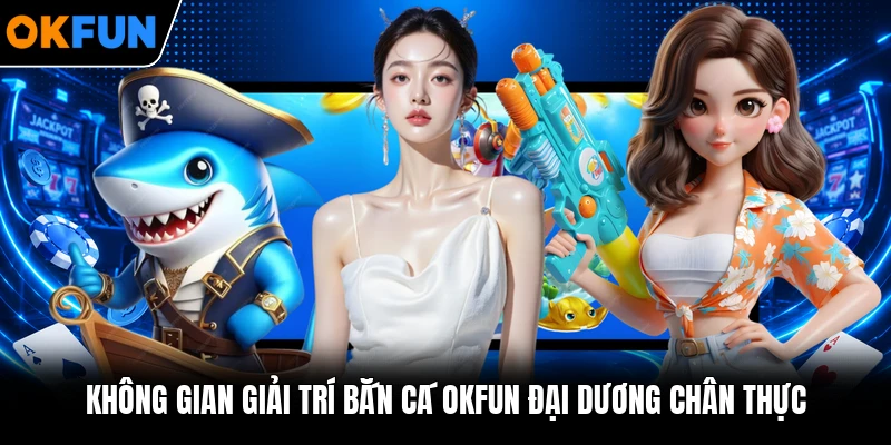 Không gian giải trí bắn cá OKFUN đại dương chân thực