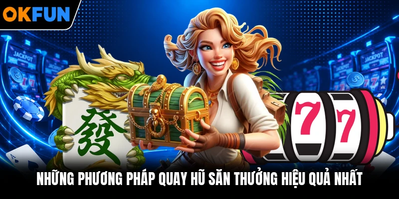 Những phương pháp quay hũ săn thưởng hiệu quả nhất