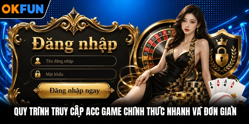 Quy trình truy cập acc game chính thức nhanh và đơn giản