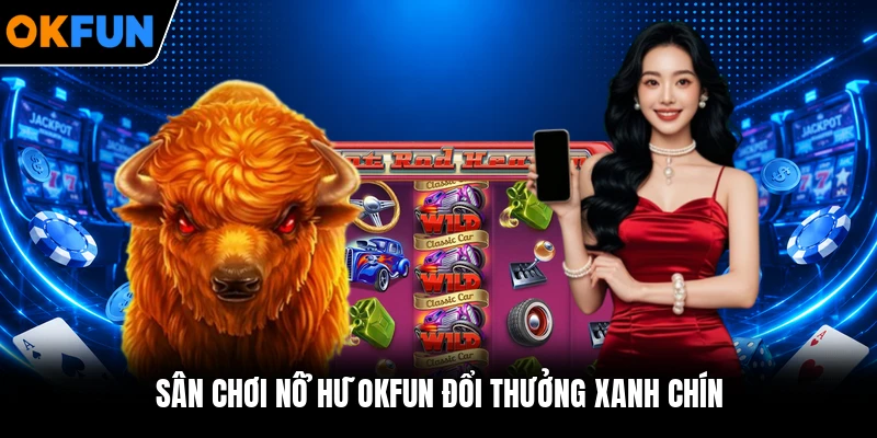 Sân chơi nổ hũ OKFUN đổi thưởng xanh chín