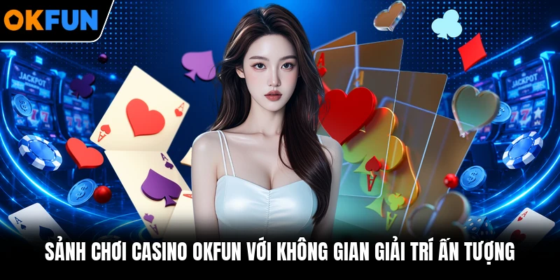 Sảnh chơi casino OKFUN với không gian giải trí ấn tượng