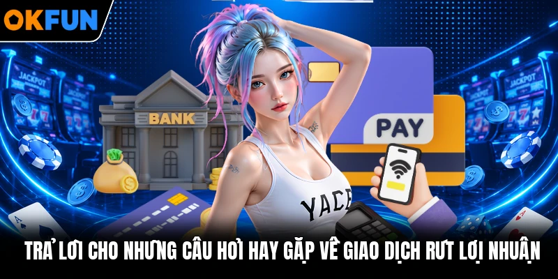 Trả lời cho những câu hỏi hay gặp về giao dịch rút lợi nhuận